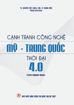 Cạnh tranh công nghệ Mỹ - Trung Quốc thời đại 4.0 (Sách chuyên khảo)