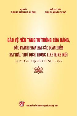 Bảo vệ nền tảng tư tưởng của Đảng, đấu tranh phản bác các quan điểm sai trái, thù địch trong tình hình mới qua đấu tranh chính luận