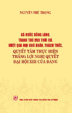 Cả nước đồng lòng, tranh thủ mọi thời cơ, vượt qua mọi khó khăn, thách thức, quyết tâm thực hiện thắng lợi Nghị quyết Đại hội XIII của Đảng