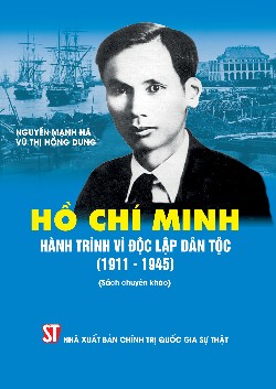 Hồ Chí Minh - Hành trình vì độc lập dân tộc (1911-1945) (Sách chuyên khảo)