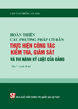 Hoàn thiện các phương pháp cơ bản thực hiện công tác kiểm tra, giám sát và thi hành kỷ luật Đảng (Sách chuyên khảo)