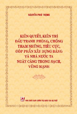 Kiên quyết, kiên trì đấu tranh phòng, chống tham nhũng, tiêu cực, góp phần xây dựng Đảng và Nhà nước ta ngày càng trong sạch, vững mạnh