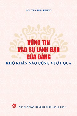 Vững tin vào sự lãnh đạo của Đảng, khó khăn nào cũng vượt qua