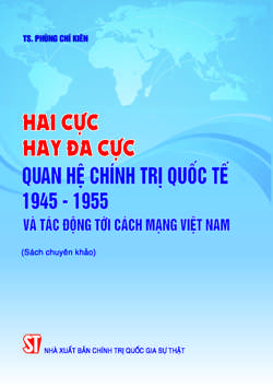 Hai cực hay đa cực - Quan hệ chính trị quốc tế 1945-1955 và tác động tới cách mạng Việt Nam (Sách chuyên khảo)