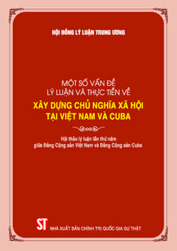 Một số vấn đề lý luận và thực tiễn về xây dựng chủ nghĩa xã hội tại Việt Nam và Cuba (Hội thảo lý luận lần thứ năm giữa Đảng Cộng sản Việt Nam và Đảng Cộng sản Cuba)
