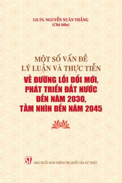 Một số vấn đề lý luận và thực tiễn về đường lối đổi mới, phát triển đất nước đến năm 2030, tầm nhìn đến năm 2045