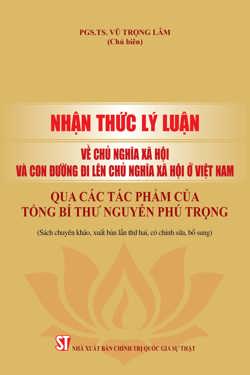 Nhận thức lý luận về chủ nghĩa xã hội và con đường đi lên chủ nghĩa xã hội ở Việt Nam qua các tác phẩm của Tổng Bí thư Nguyễn Phú Trọng (Sách chuyên khảo, xuất bản lần thứ hai, có chỉnh sửa, bổ sung)