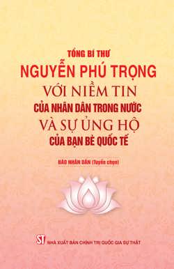Tổng Bí thư Nguyễn Phú Trọng với niềm tin của nhân dân trong nước và sự ủng hộ của bạn bè quốc tế