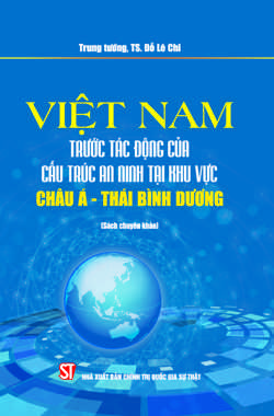 Việt Nam trước tác động của cấu trúc an ninh tại khu vực châu Á - Thái Bình Dương (Sách chuyên khảo)