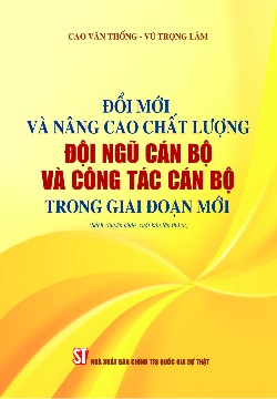 Đổi mới và nâng cao chất lượng đội ngũ cán bộ và công tác cán bộ trong giai đoạn mới (Sách chuyên khảo) (Xuất bản lần thứ tư)