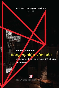 Định vị các ngành công nghiệp văn hoá trong phát triển bền vững ở Việt Nam (Sách chuyên khảo)