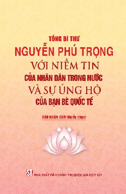Tổng Bí thư Nguyễn Phú Trọng với niềm tin của nhân dân trong nước và sự ủng hộ của bạn bè quốc tế