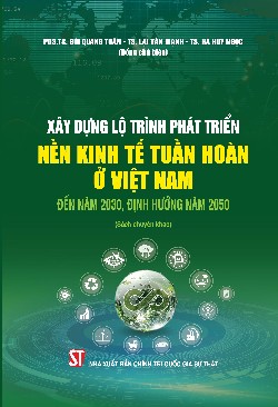 Xây dựng lộ trình phát triển kinh tế tuần hoàn ở Việt Nam đến năm 2030, định hướng đến năm 2050 (Sách chuyên khảo)