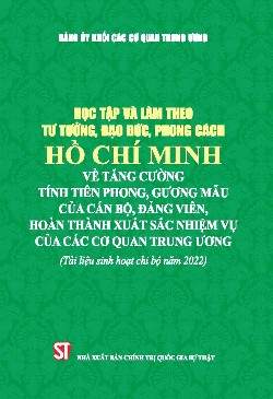 Học tập và làm theo tư tưởng, đạo đức, phong cách Hồ Chí Minh về tăng cường tính tiên phong, gương mẫu của cán bộ, đảng viên, hoàn thành xuất sắc nhiệm vụ của các cơ quan Trung ương (Tài liệu sinh hoạt chi bộ năm 2022)