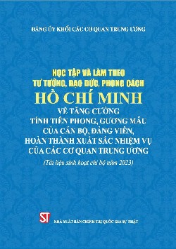Học tập và làm theo tư tưởng, đạo đức, phong cách Hồ Chí Minh về tăng cường tính tiên phong, gương mẫu của cán bộ, đảng viên, hoàn thành xuất sắc nhiệm vụ của các cơ quan Trung ương (Tài liệu sinh hoạt chi bộ năm 2023)