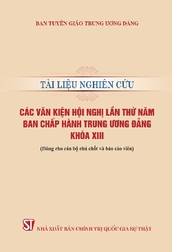 Tài liệu nghiên cứu các văn kiện Hội nghị lần thứ năm Ban Chấp hành Trung ương Đảng khoá XIII (Dùng cho cán bộ chủ chốt và báo cáo viên)